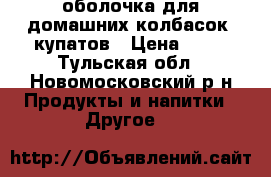 оболочка для домашних колбасок, купатов › Цена ­ 30 - Тульская обл., Новомосковский р-н Продукты и напитки » Другое   